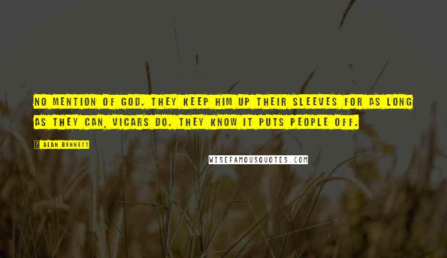 Alan Bennett Quotes: No mention of God. They keep Him up their sleeves for as long as they can, vicars do. They know it puts people off.