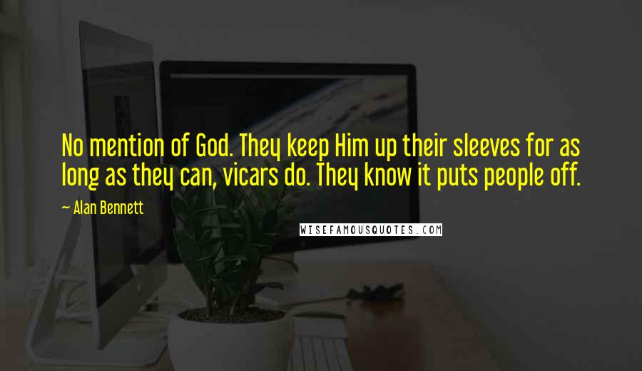 Alan Bennett Quotes: No mention of God. They keep Him up their sleeves for as long as they can, vicars do. They know it puts people off.