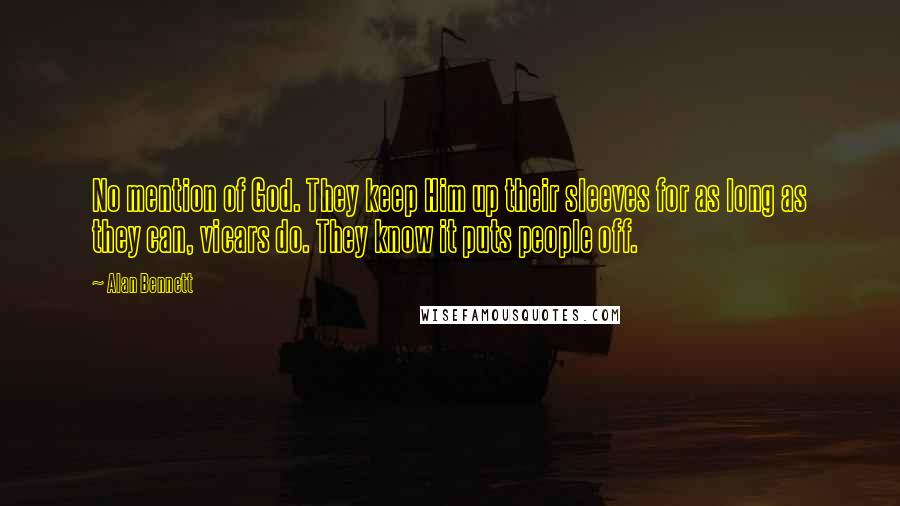 Alan Bennett Quotes: No mention of God. They keep Him up their sleeves for as long as they can, vicars do. They know it puts people off.