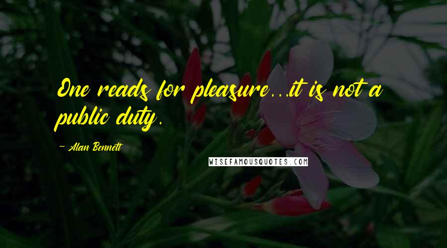Alan Bennett Quotes: One reads for pleasure...it is not a public duty.