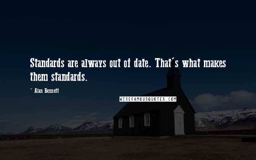 Alan Bennett Quotes: Standards are always out of date. That's what makes them standards.