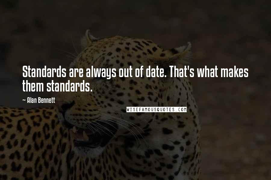 Alan Bennett Quotes: Standards are always out of date. That's what makes them standards.