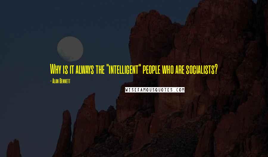 Alan Bennett Quotes: Why is it always the "intelligent" people who are socialists?