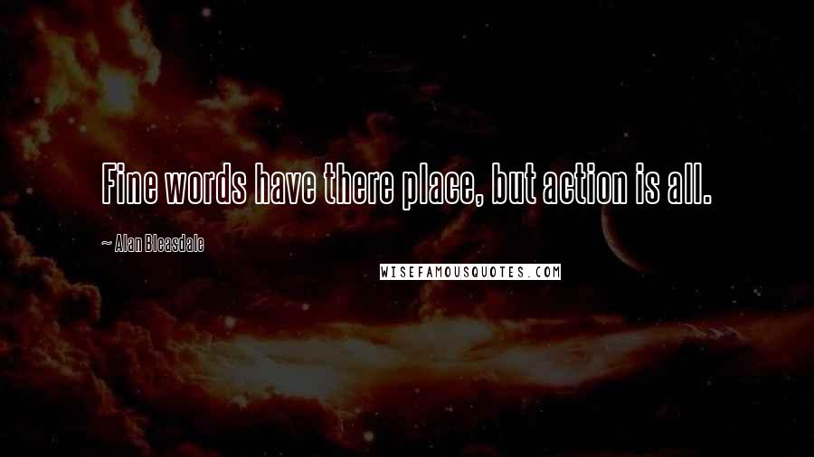 Alan Bleasdale Quotes: Fine words have there place, but action is all.