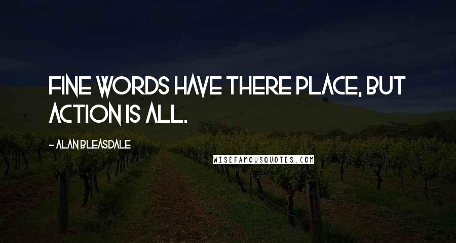 Alan Bleasdale Quotes: Fine words have there place, but action is all.