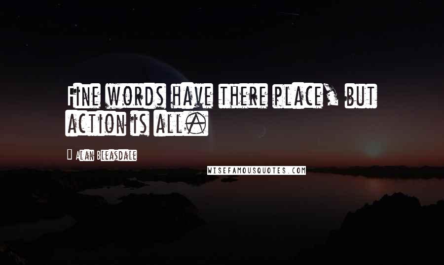 Alan Bleasdale Quotes: Fine words have there place, but action is all.