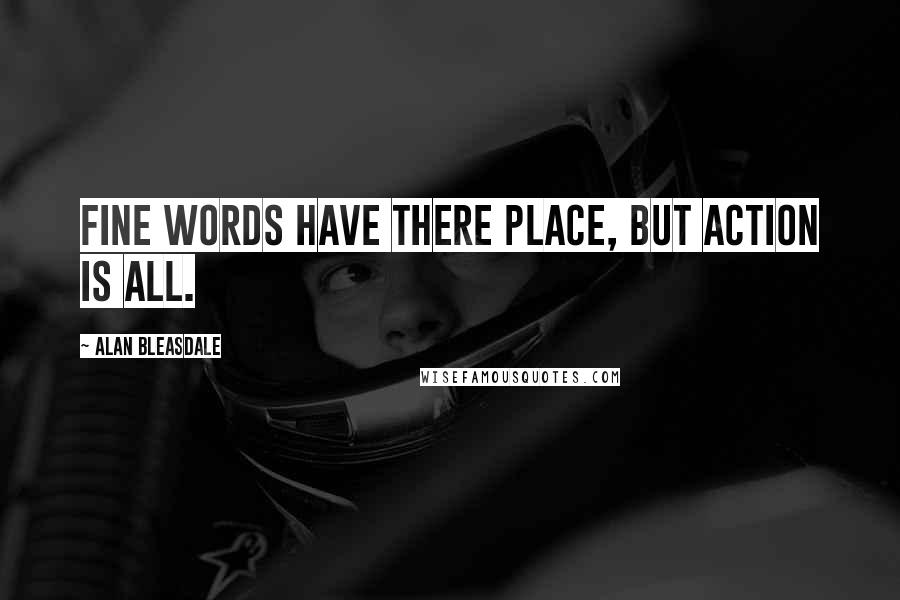 Alan Bleasdale Quotes: Fine words have there place, but action is all.