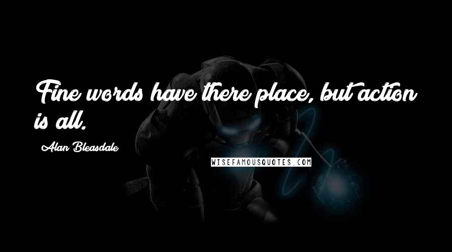 Alan Bleasdale Quotes: Fine words have there place, but action is all.
