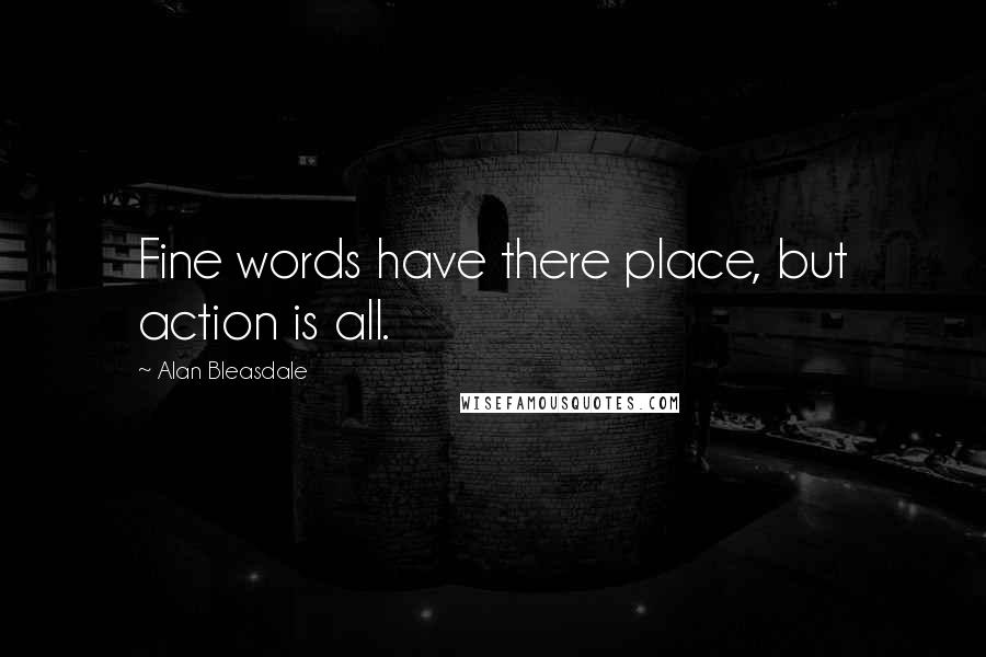 Alan Bleasdale Quotes: Fine words have there place, but action is all.