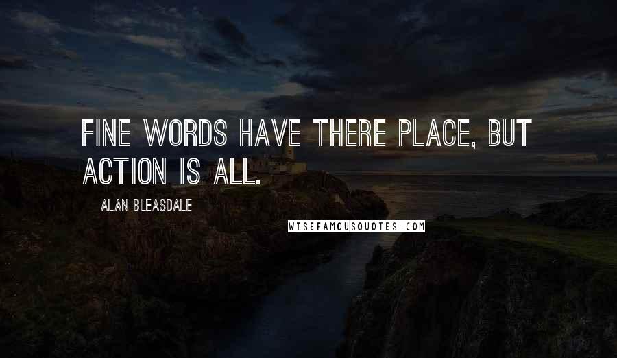Alan Bleasdale Quotes: Fine words have there place, but action is all.