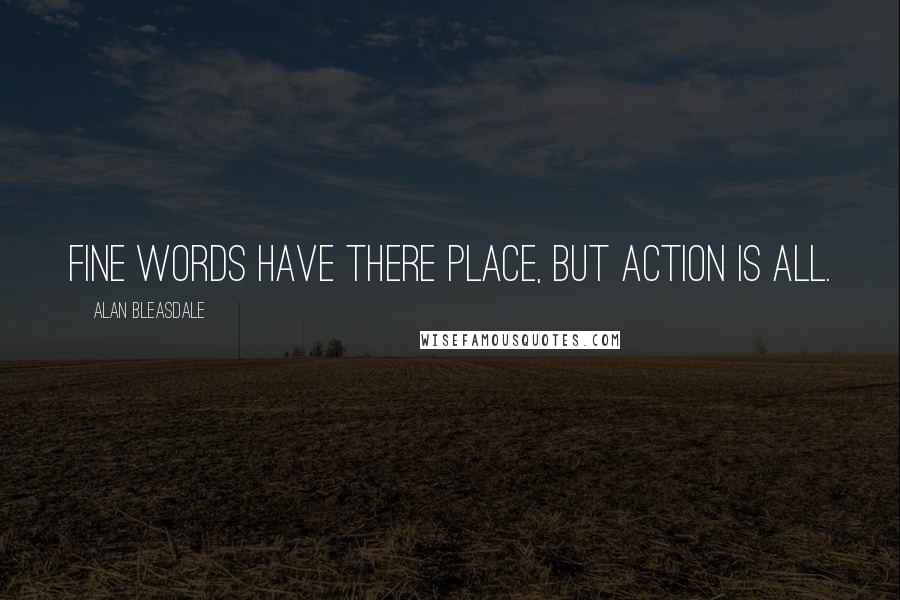 Alan Bleasdale Quotes: Fine words have there place, but action is all.
