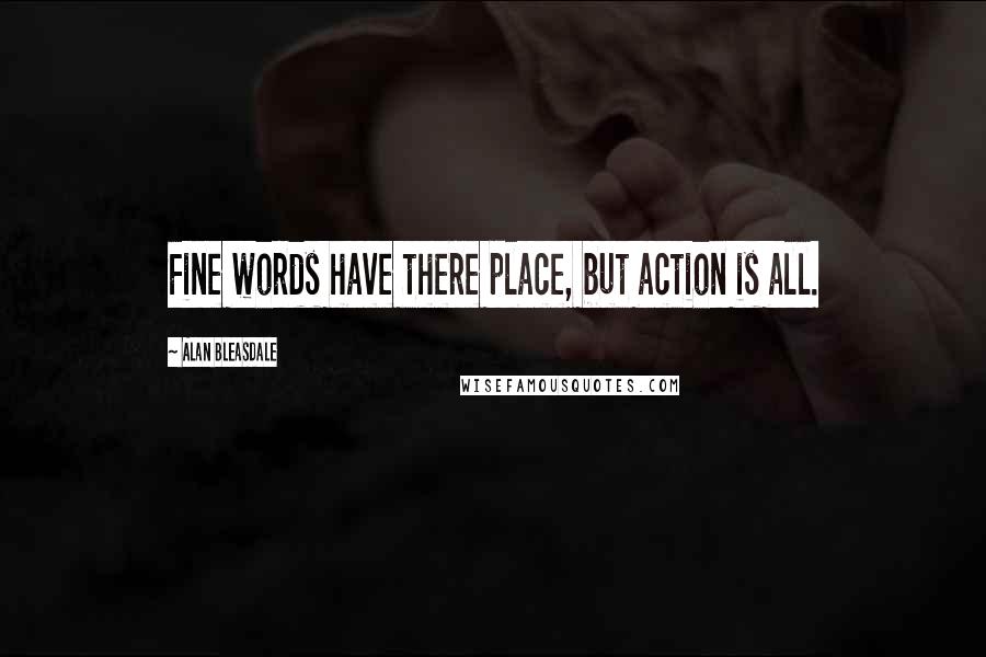 Alan Bleasdale Quotes: Fine words have there place, but action is all.