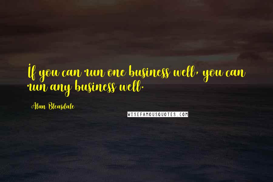 Alan Bleasdale Quotes: If you can run one business well, you can run any business well.