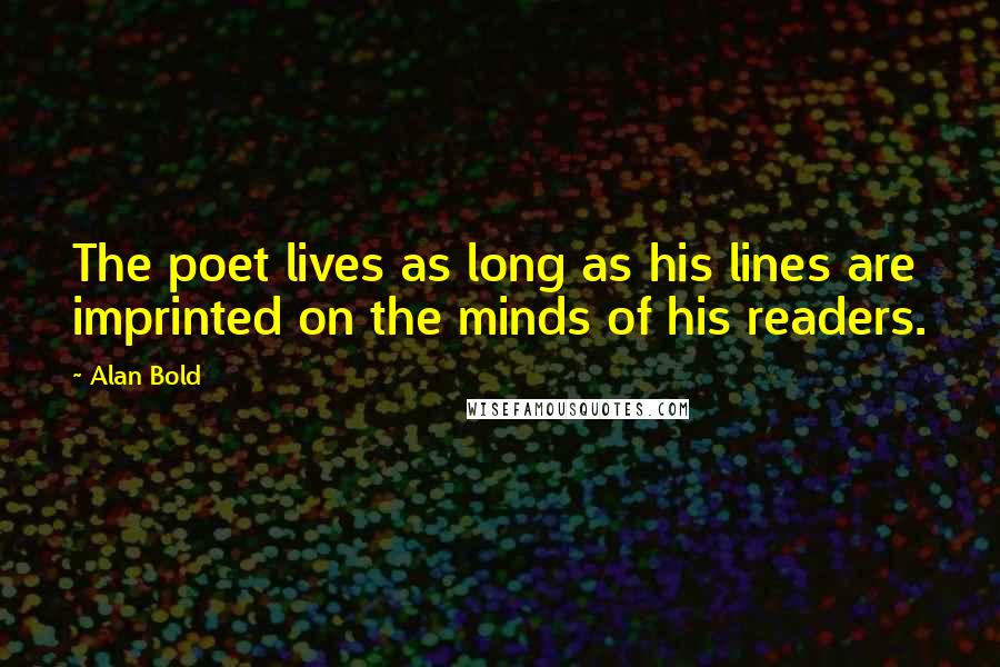 Alan Bold Quotes: The poet lives as long as his lines are imprinted on the minds of his readers.