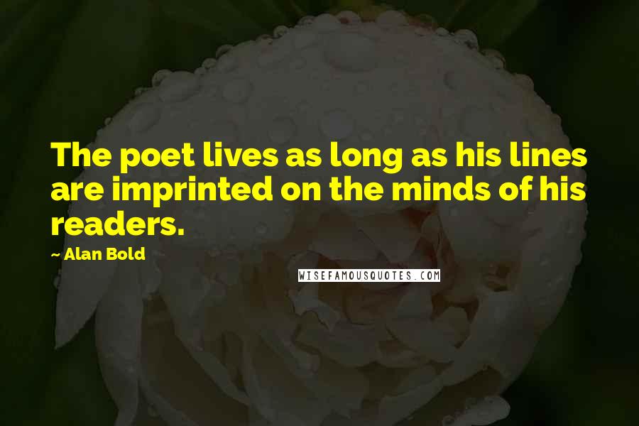 Alan Bold Quotes: The poet lives as long as his lines are imprinted on the minds of his readers.