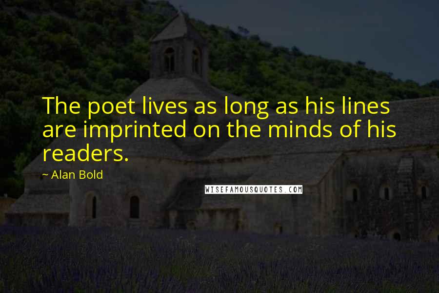 Alan Bold Quotes: The poet lives as long as his lines are imprinted on the minds of his readers.