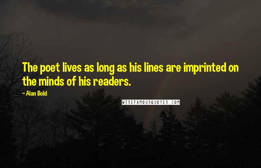 Alan Bold Quotes: The poet lives as long as his lines are imprinted on the minds of his readers.