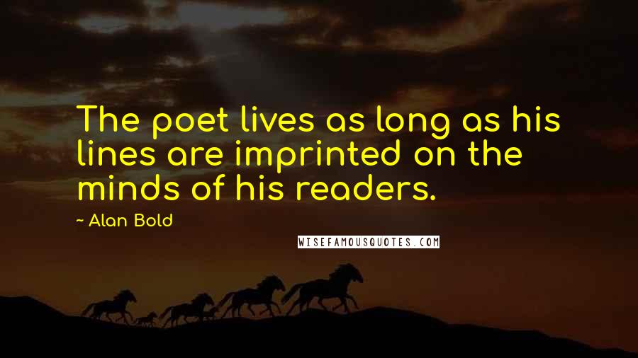 Alan Bold Quotes: The poet lives as long as his lines are imprinted on the minds of his readers.