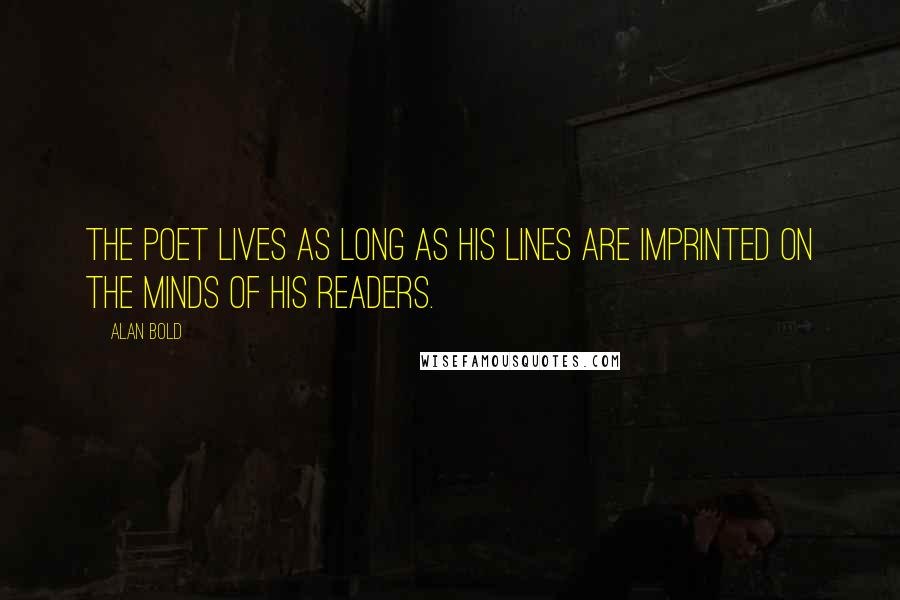 Alan Bold Quotes: The poet lives as long as his lines are imprinted on the minds of his readers.