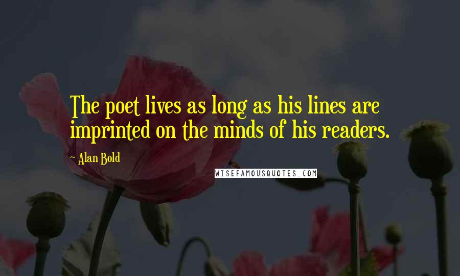 Alan Bold Quotes: The poet lives as long as his lines are imprinted on the minds of his readers.