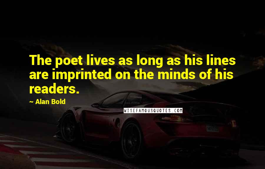 Alan Bold Quotes: The poet lives as long as his lines are imprinted on the minds of his readers.