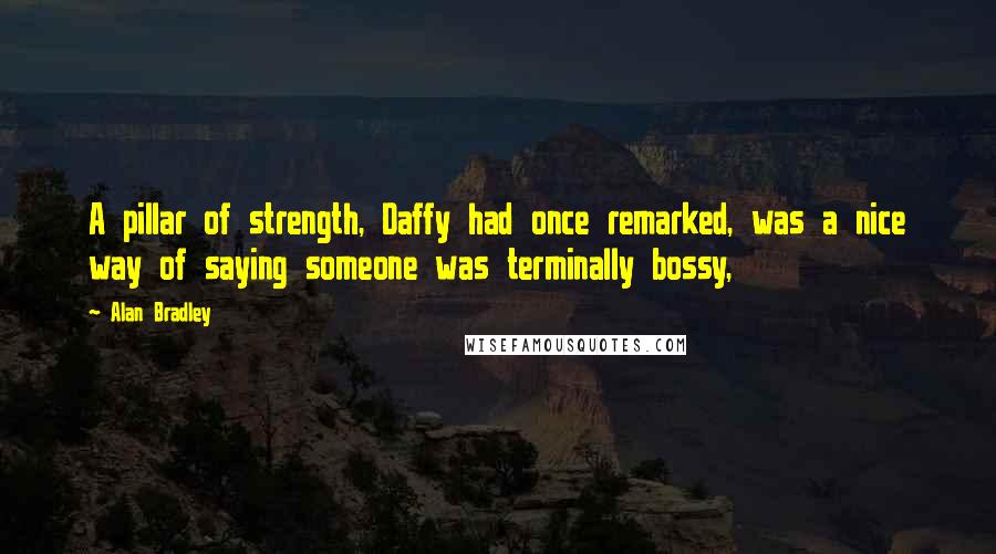 Alan Bradley Quotes: A pillar of strength, Daffy had once remarked, was a nice way of saying someone was terminally bossy,