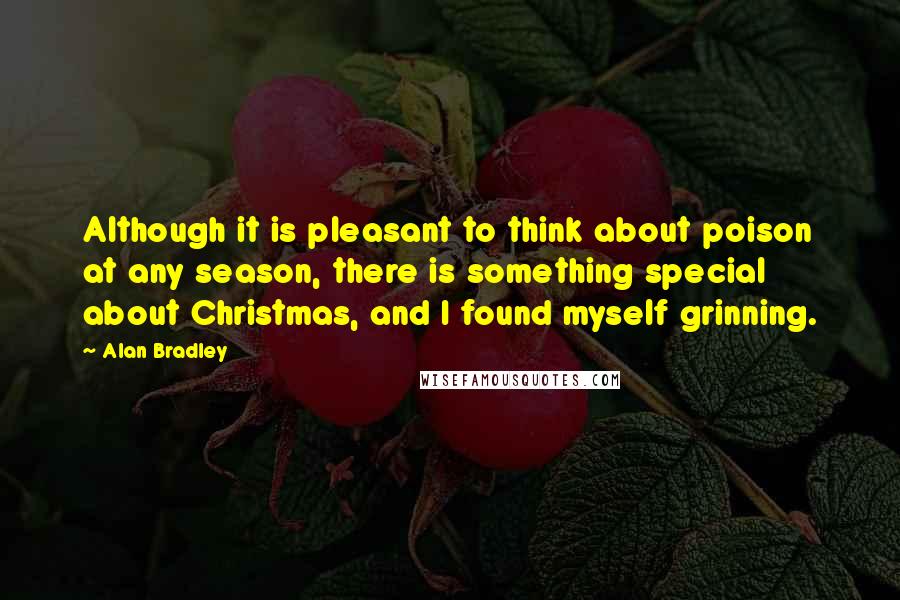 Alan Bradley Quotes: Although it is pleasant to think about poison at any season, there is something special about Christmas, and I found myself grinning.