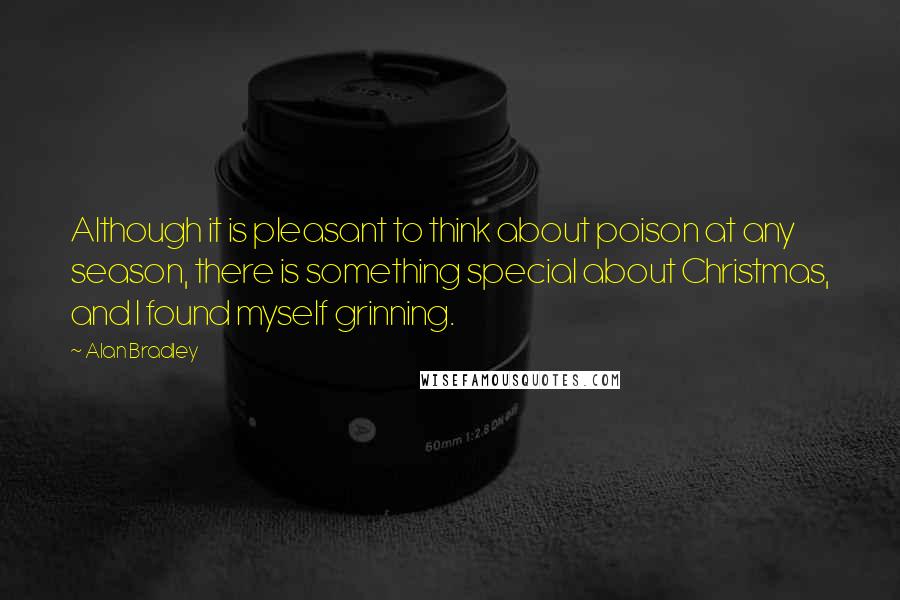 Alan Bradley Quotes: Although it is pleasant to think about poison at any season, there is something special about Christmas, and I found myself grinning.