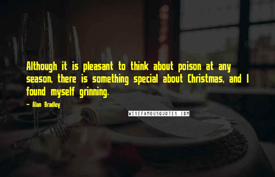 Alan Bradley Quotes: Although it is pleasant to think about poison at any season, there is something special about Christmas, and I found myself grinning.