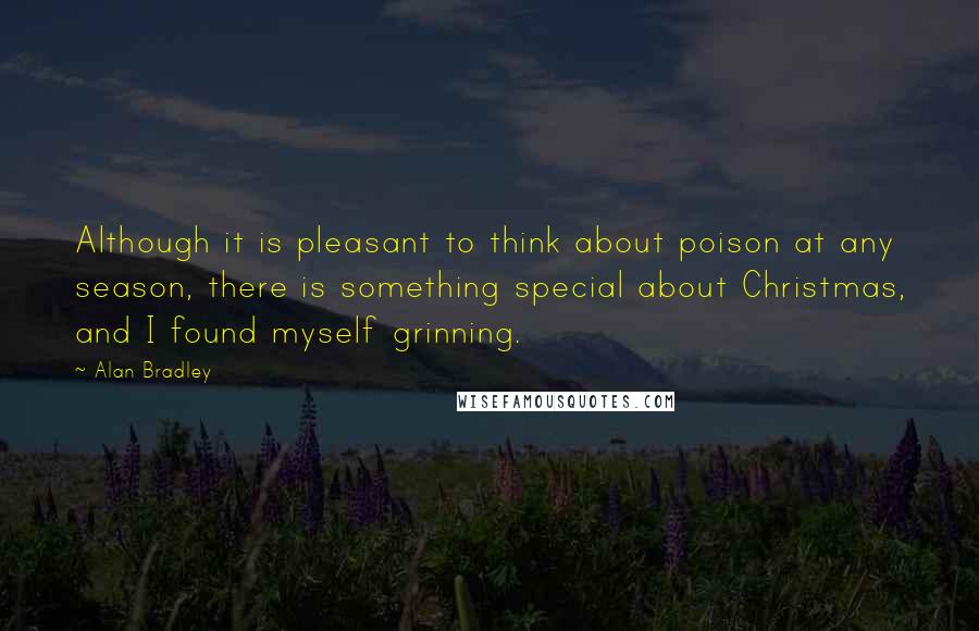 Alan Bradley Quotes: Although it is pleasant to think about poison at any season, there is something special about Christmas, and I found myself grinning.