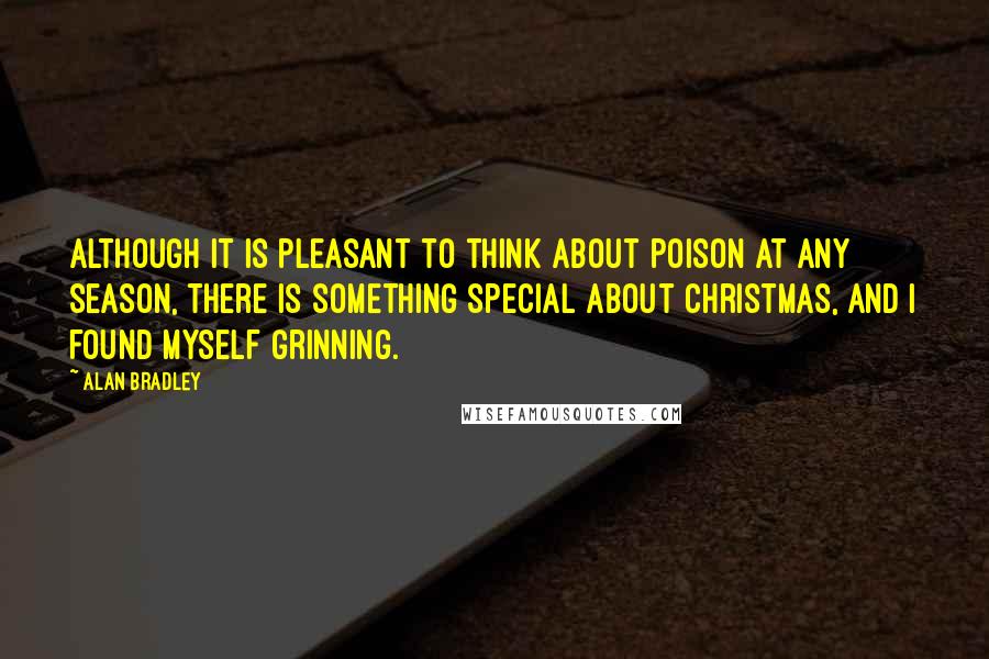 Alan Bradley Quotes: Although it is pleasant to think about poison at any season, there is something special about Christmas, and I found myself grinning.