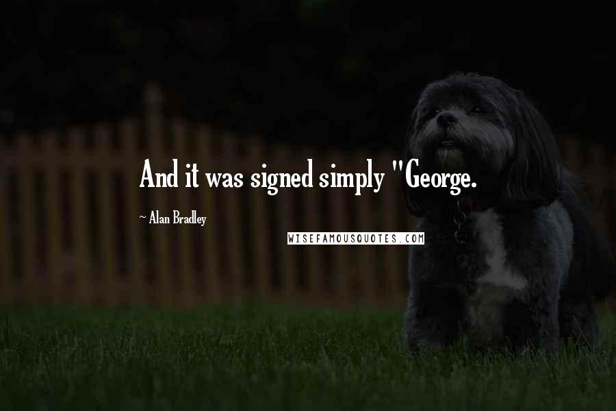 Alan Bradley Quotes: And it was signed simply "George.