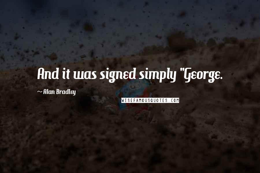 Alan Bradley Quotes: And it was signed simply "George.