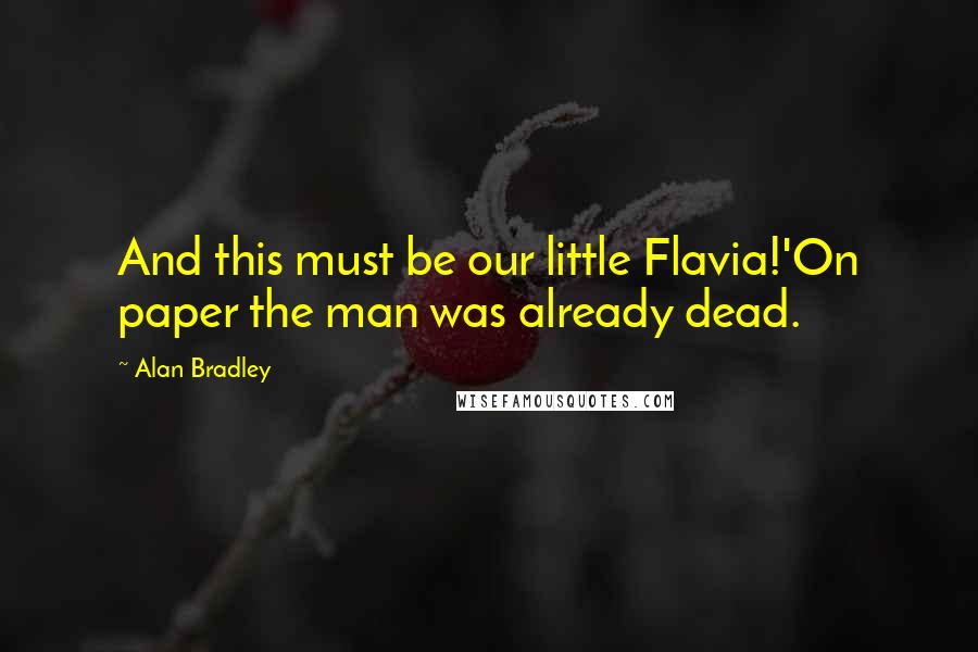 Alan Bradley Quotes: And this must be our little Flavia!'On paper the man was already dead.