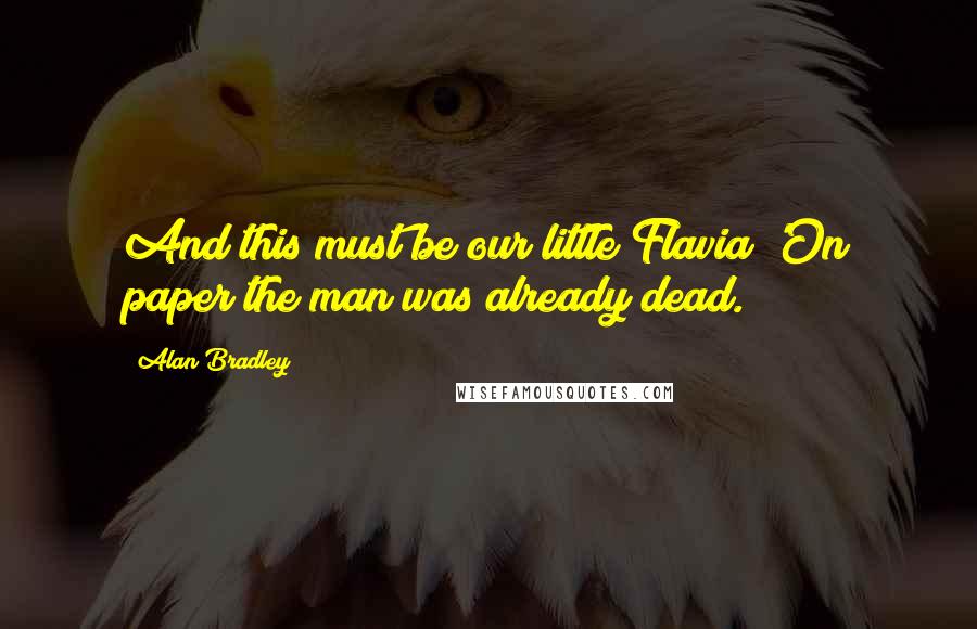 Alan Bradley Quotes: And this must be our little Flavia!'On paper the man was already dead.