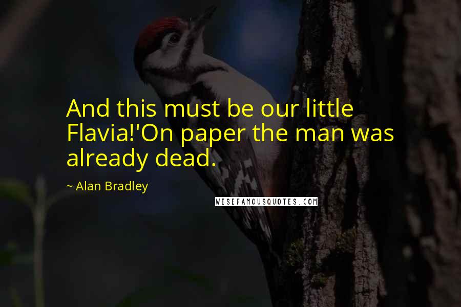 Alan Bradley Quotes: And this must be our little Flavia!'On paper the man was already dead.