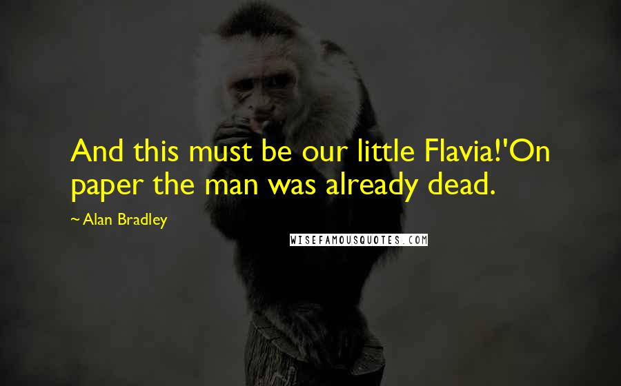 Alan Bradley Quotes: And this must be our little Flavia!'On paper the man was already dead.