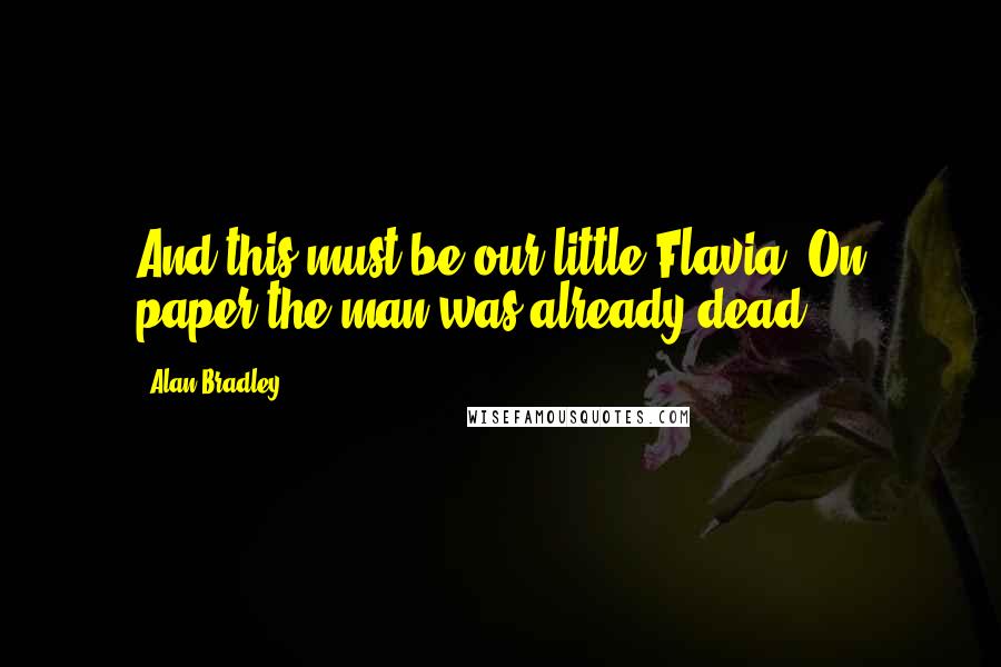 Alan Bradley Quotes: And this must be our little Flavia!'On paper the man was already dead.