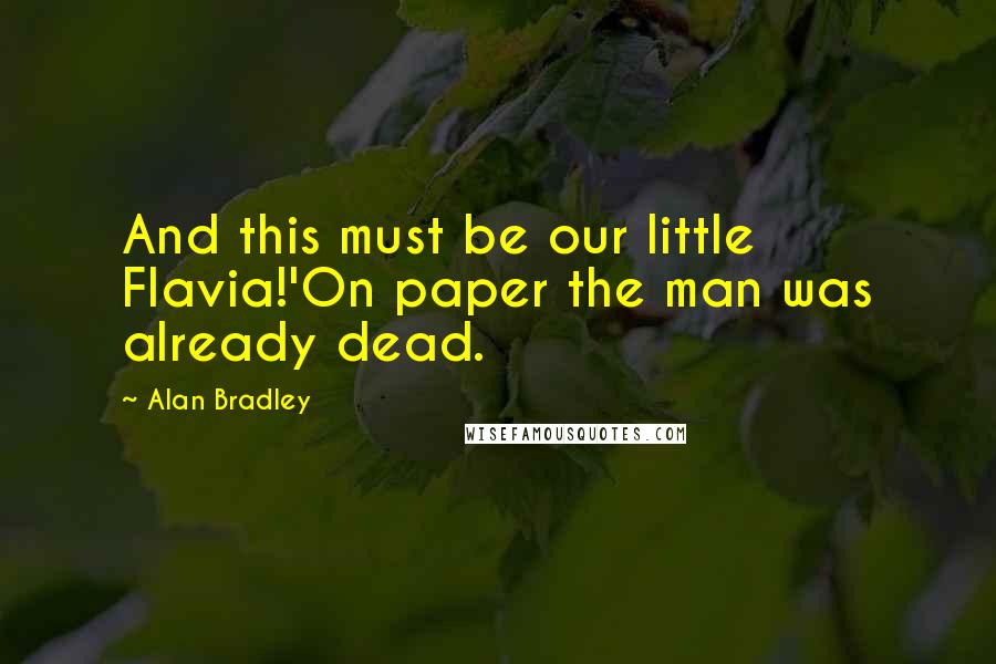 Alan Bradley Quotes: And this must be our little Flavia!'On paper the man was already dead.