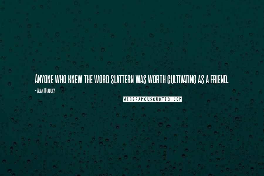 Alan Bradley Quotes: Anyone who knew the word slattern was worth cultivating as a friend.