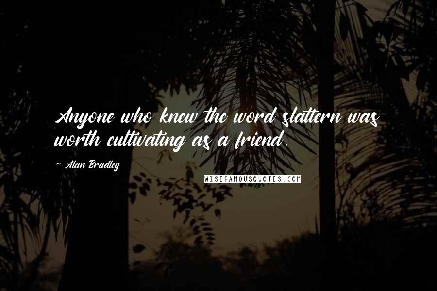 Alan Bradley Quotes: Anyone who knew the word slattern was worth cultivating as a friend.