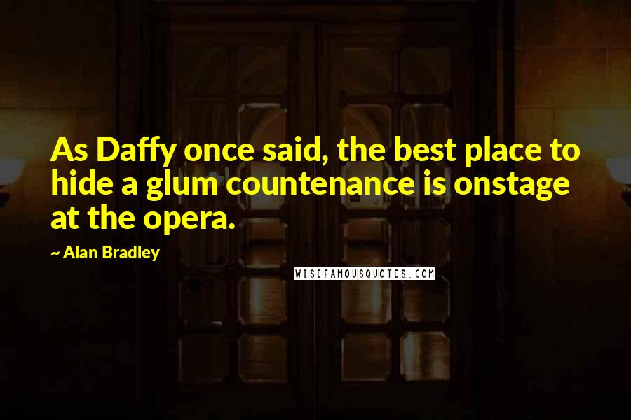 Alan Bradley Quotes: As Daffy once said, the best place to hide a glum countenance is onstage at the opera.