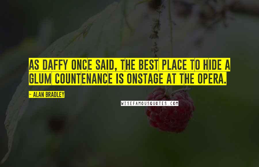 Alan Bradley Quotes: As Daffy once said, the best place to hide a glum countenance is onstage at the opera.