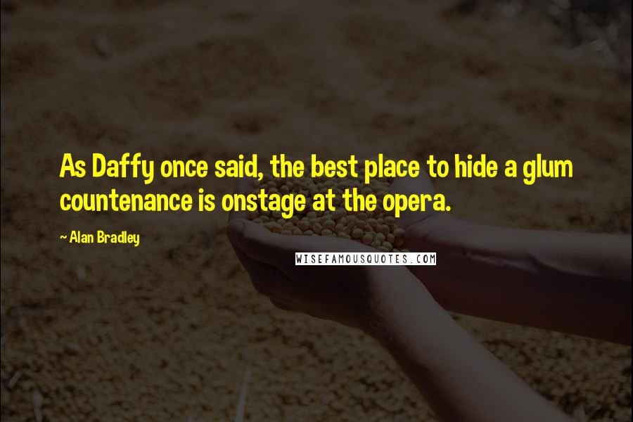Alan Bradley Quotes: As Daffy once said, the best place to hide a glum countenance is onstage at the opera.