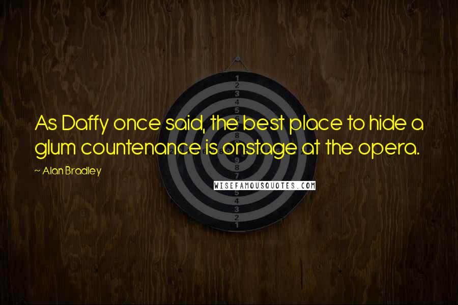 Alan Bradley Quotes: As Daffy once said, the best place to hide a glum countenance is onstage at the opera.