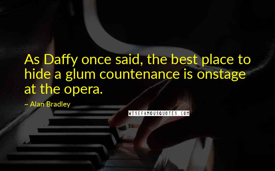 Alan Bradley Quotes: As Daffy once said, the best place to hide a glum countenance is onstage at the opera.
