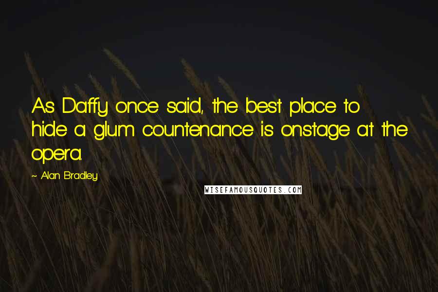 Alan Bradley Quotes: As Daffy once said, the best place to hide a glum countenance is onstage at the opera.