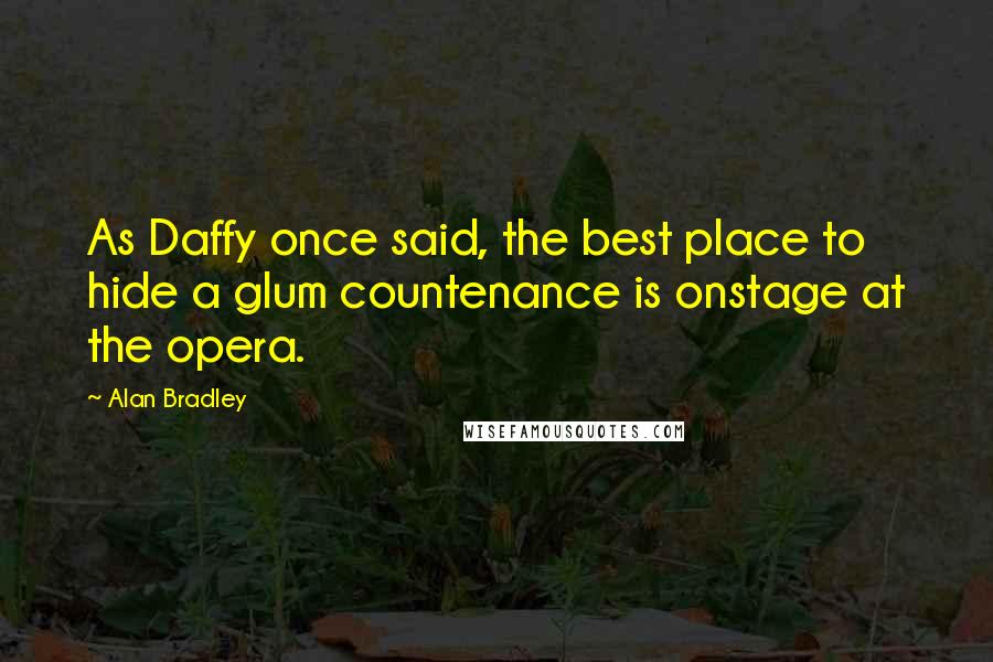 Alan Bradley Quotes: As Daffy once said, the best place to hide a glum countenance is onstage at the opera.