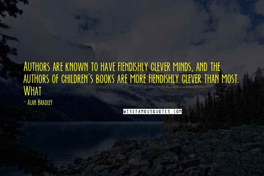 Alan Bradley Quotes: Authors are known to have fiendishly clever minds, and the authors of children's books are more fiendishly clever than most. What