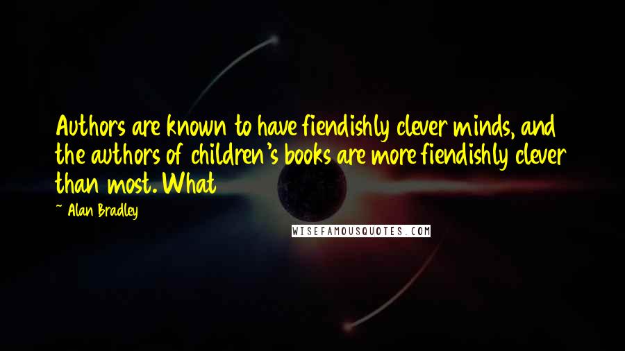 Alan Bradley Quotes: Authors are known to have fiendishly clever minds, and the authors of children's books are more fiendishly clever than most. What